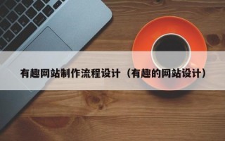 沙河有趣网站制作流程设计（有趣的网站设计）