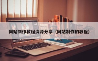 沙河网站制作教程资源分享（网站制作的教程）