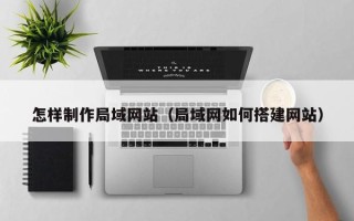 沙河怎样制作局域网站（局域网如何搭建网站）