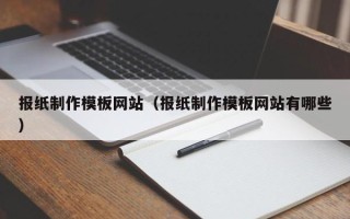 沙河报纸制作模板网站（报纸制作模板网站有哪些）