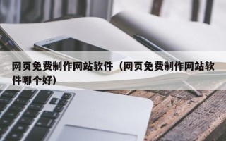 沙河网页免费制作网站软件（网页免费制作网站软件哪个好）