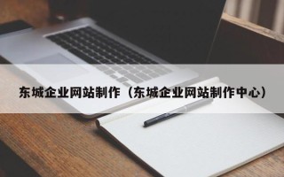 沙河东城企业网站制作（东城企业网站制作中心）