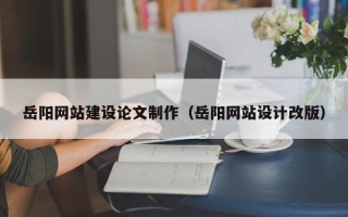 沙河岳阳网站建设论文制作（岳阳网站设计改版）