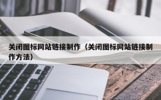 沙河关闭图标网站链接制作（关闭图标网站链接制作方法）