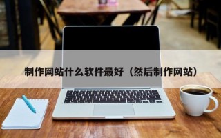 沙河制作网站什么软件最好（然后制作网站）