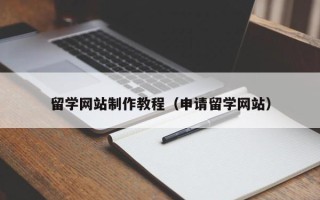 沙河留学网站制作教程（申请留学网站）