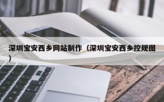 沙河深圳宝安西乡网站制作（深圳宝安西乡控规图）